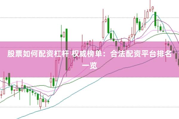 股票如何配资杠杆 权威榜单：合法配资平台排名一览