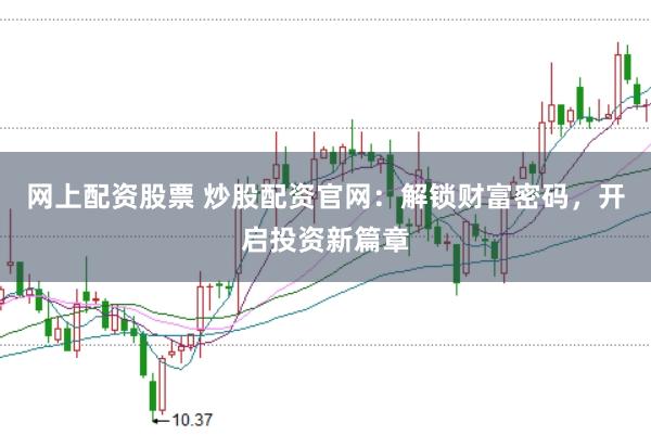 网上配资股票 炒股配资官网：解锁财富密码，开启投资新篇章