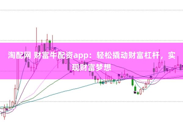 淘配网 财富牛配资app：轻松撬动财富杠杆，实现财富梦想