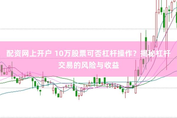 配资网上开户 10万股票可否杠杆操作？揭秘杠杆交易的风险与收益