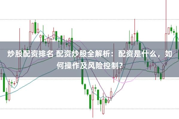 炒股配资排名 配资炒股全解析：配资是什么，如何操作及风险控制？