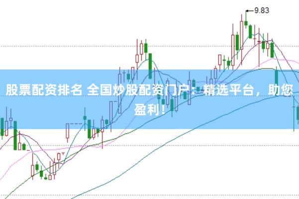 股票配资排名 全国炒股配资门户：精选平台，助您盈利！