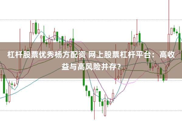 杠杆股票优秀杨方配资 网上股票杠杆平台：高收益与高风险并存？
