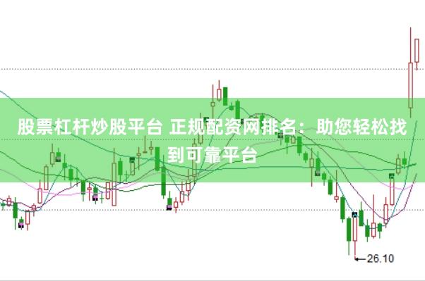 股票杠杆炒股平台 正规配资网排名：助您轻松找到可靠平台