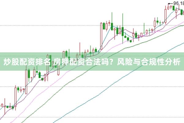 炒股配资排名 房押配资合法吗？风险与合规性分析
