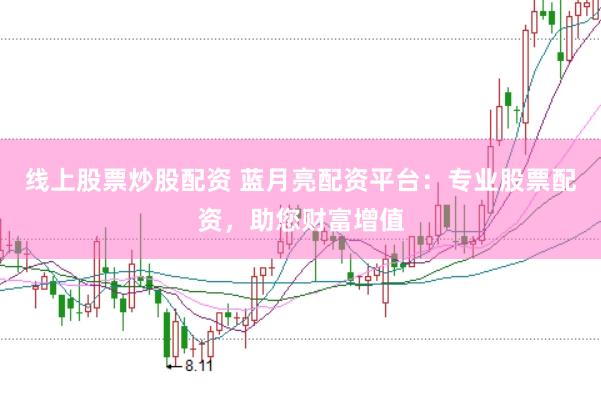 线上股票炒股配资 蓝月亮配资平台：专业股票配资，助您财富增值