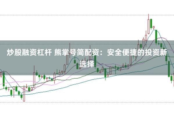 炒股融资杠杆 熊掌号简配资：安全便捷的投资新选择