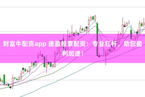 财富牛配资app 速盈股票配资：专业杠杆，助您盈利加速！