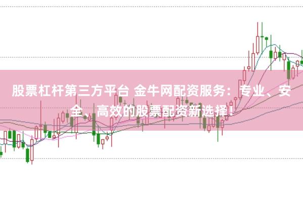 股票杠杆第三方平台 金牛网配资服务：专业、安全、高效的股票配资新选择！