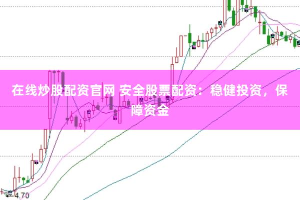 在线炒股配资官网 安全股票配资：稳健投资，保障资金