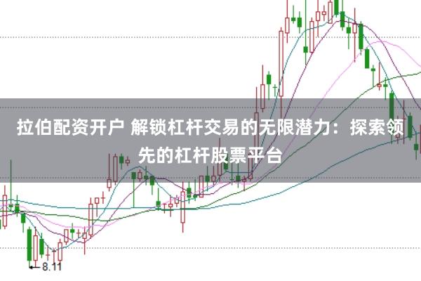 拉伯配资开户 解锁杠杆交易的无限潜力：探索领先的杠杆股票平台