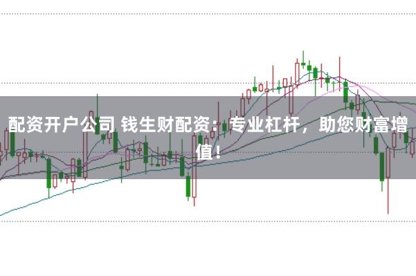 配资开户公司 钱生财配资：专业杠杆，助您财富增值！