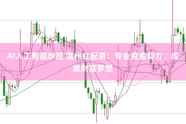 AI人工智能炒股 温州红配资：专业资金助力，成就财富梦想