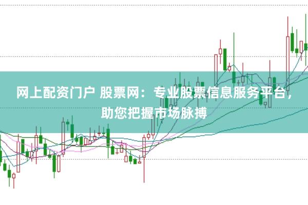 网上配资门户 股票网：专业股票信息服务平台，助您把握市场脉搏