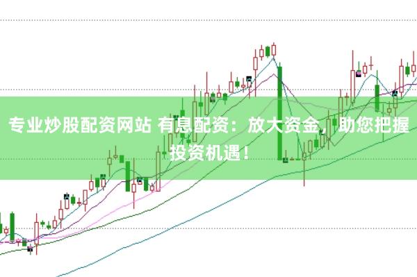 专业炒股配资网站 有息配资：放大资金，助您把握投资机遇！