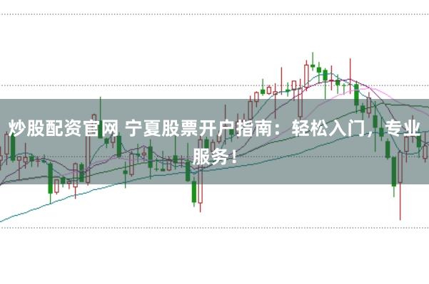 炒股配资官网 宁夏股票开户指南：轻松入门，专业服务！