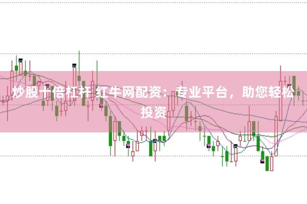 炒股十倍杠杆 红牛网配资：专业平台，助您轻松投资