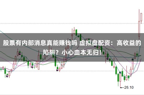 股票有内部消息真能赚钱吗 虚拟盘配资：高收益的陷阱？小心血本无归！