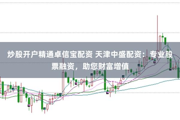 炒股开户精通卓信宝配资 天津中盛配资：专业股票融资，助您财富增值