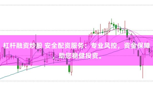 杠杆融资炒股 安全配资服务：专业风控，资金保障，助您稳健投资。