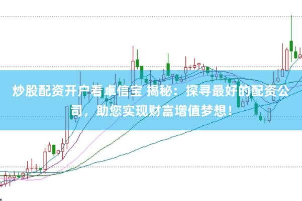 炒股配资开户看卓信宝 揭秘：探寻最好的配资公司，助您实现财富增值梦想！