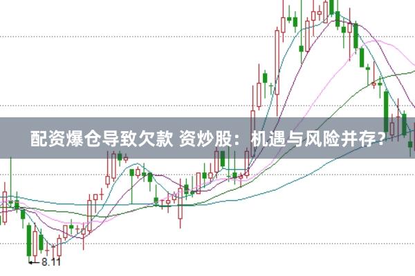 配资爆仓导致欠款 资炒股：机遇与风险并存？