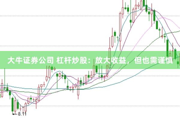 大牛证券公司 杠杆炒股：放大收益，但也需谨慎