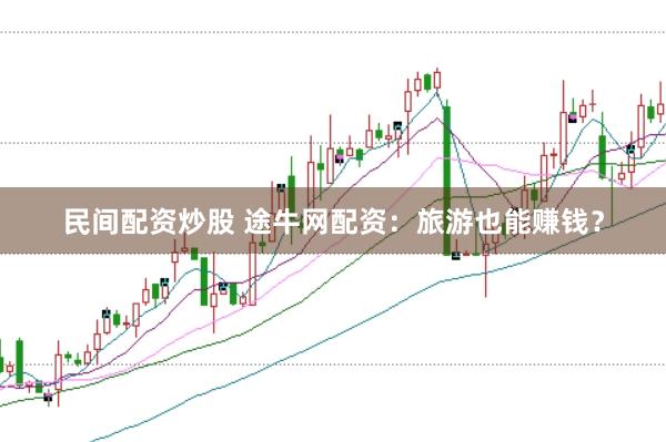 民间配资炒股 途牛网配资:旅游也能赚钱?