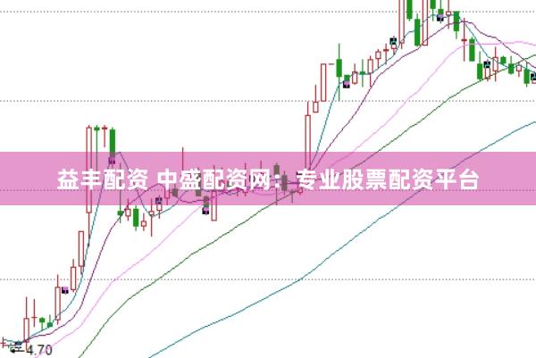 益丰配资 中盛配资网：专业股票配资平台