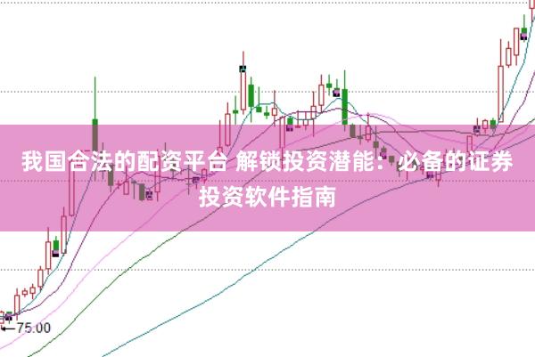 我国合法的配资平台 解锁投资潜能：必备的证券投资软件指南