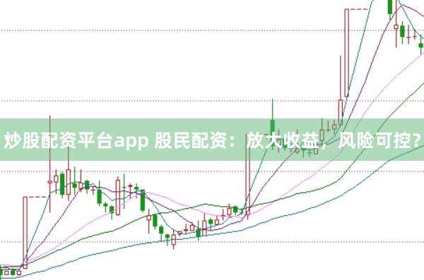 炒股配资平台app 股民配资:放大收益,风险可控?