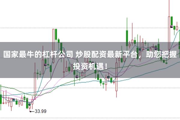 国家最牛的杠杆公司 炒股配资最新平台，助您把握投资机遇！