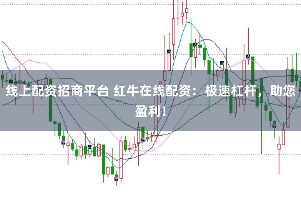 线上配资招商平台 红牛在线配资:极速杠杆,助您盈利!