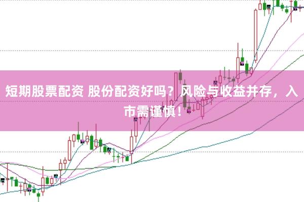 短期股票配资 股份配资好吗?风险与收益并存,入市需谨慎!
