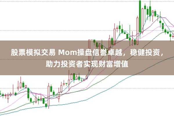 股票模拟交易 Mom操盘信誉卓越，稳健投资，助力投资者实现财富增值