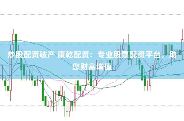 炒股配资破产 康乾配资:专业股票配资平台,助您财富增值