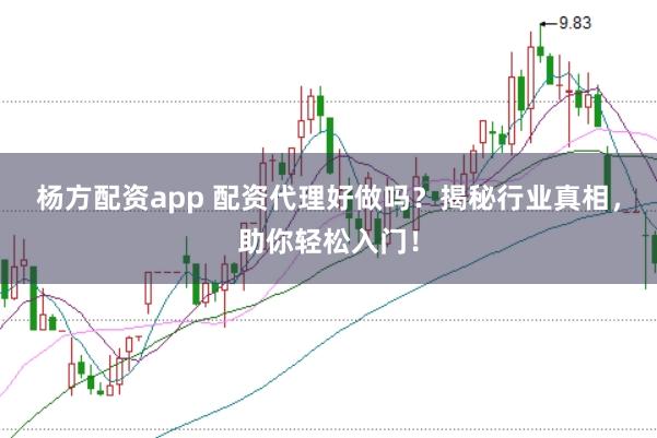 杨方配资app 配资代理好做吗?揭秘行业真相,助你轻松入门!
