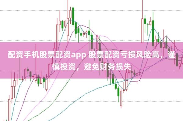 配资手机股票配资app 股票配资亏损风险高,谨慎投资,避免财务损失
