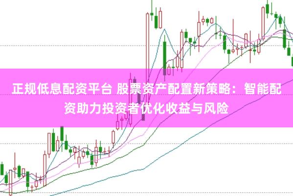 正规低息配资平台 股票资产配置新策略:智能配资助力投资者优化收益与风险