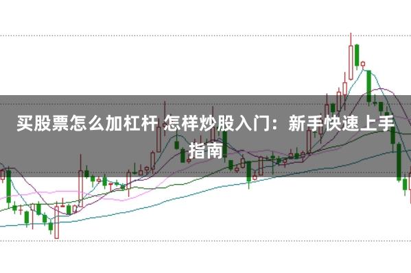 买股票怎么加杠杆 怎样炒股入门：新手快速上手指南