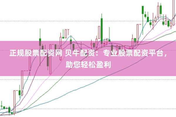 正规股票配资网 贝牛配资:专业股票配资平台,助您轻松盈利