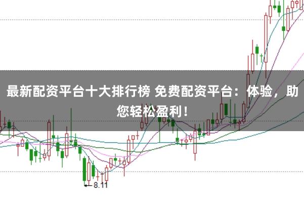 最新配资平台十大排行榜 免费配资平台：体验，助您轻松盈利！