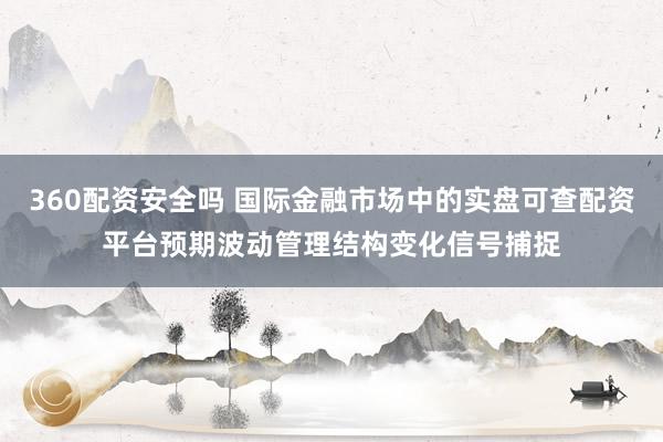 360配资安全吗 国际金融市场中的实盘可查配资平台预期波动管理结构变化信号捕捉