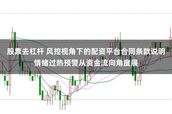 股票去杠杆 风控视角下的配资平台合同条款说明情绪过热预警从资金流向角度展
