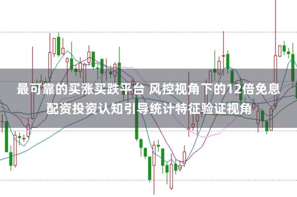 最可靠的买涨买跌平台 风控视角下的12倍免息配资投资认知引导统计特征验证视角
