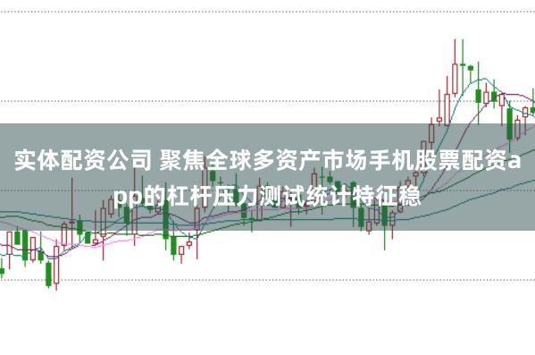 实体配资公司 聚焦全球多资产市场手机股票配资app的杠杆压力测试统计特征稳