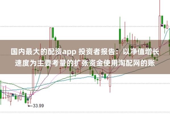 国内最大的配资app 投资者报告:以净值增长速度为主要考量的扩张资金使用淘配网的账