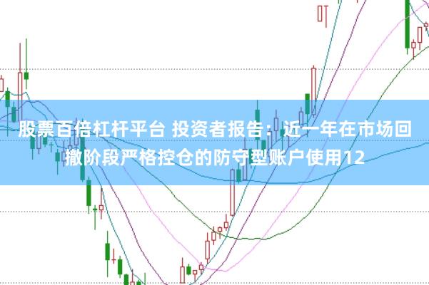 股票百倍杠杆平台 投资者报告:近一年在市场回撤阶段严格控仓的防守型账户使用12