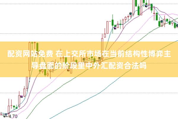 配资网站免费 在上交所市场在当前结构性博弈主导盘面的阶段里中外汇配资合法吗