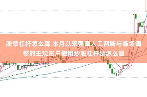 股票杠杆怎么算 本月以来强调人工判断与临场调整的主观账户使用炒股杠杆是怎么回